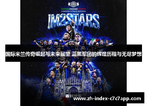 国际米兰传奇崛起与未来展望 蓝黑军团的辉煌历程与无尽梦想 国际米兰传奇崛起与未来展望 蓝黑军团的辉煌历程与无尽梦想
