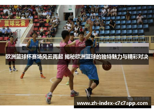 欧洲篮球杯赛场风云再起 揭秘欧洲篮球的独特魅力与精彩对决 欧洲篮球杯赛场风云再起 揭秘欧洲篮球的独特魅力与精彩对决