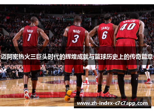 迈阿密热火三巨头时代的辉煌成就与篮球历史上的传奇篇章